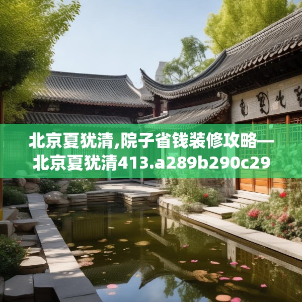 北京夏犹清,院子省钱装修攻略—北京夏犹清413.a289b290c293fgy.300bnbn