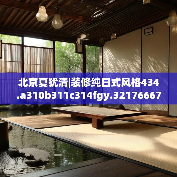 北京夏犹清|装修纯日式风格434.a310b311c314fgy.32176667