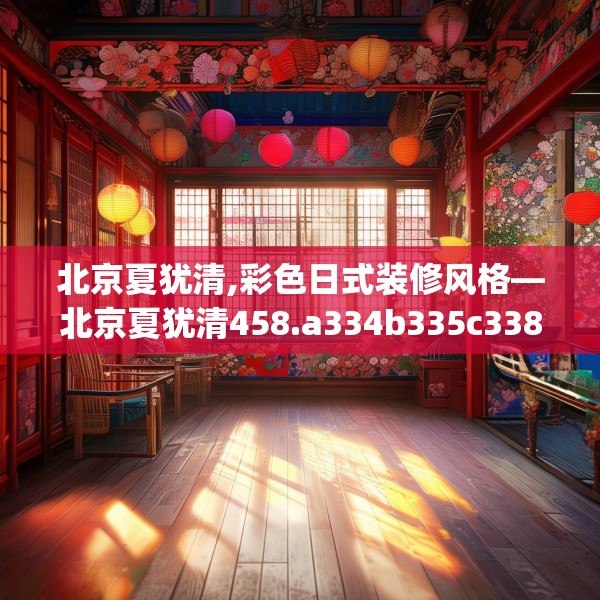 北京夏犹清,彩色日式装修风格—北京夏犹清458.a334b335c338fgy.345wew