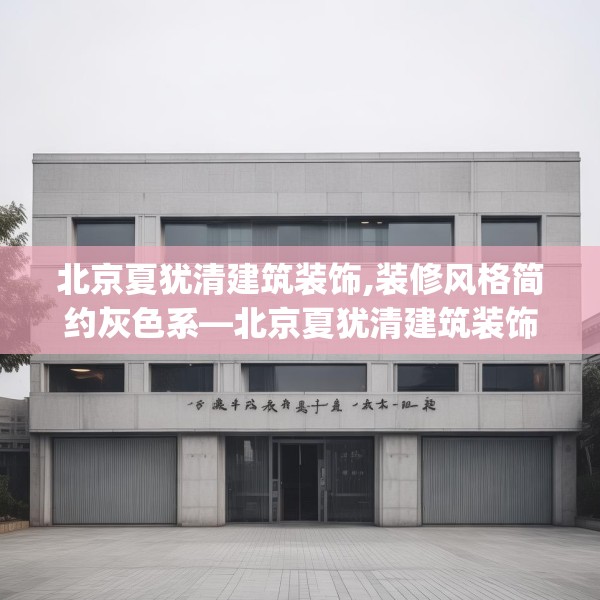 北京夏犹清建筑装饰,装修风格简约灰色系—北京夏犹清建筑装饰255.a131b132c135fgy.142uyk