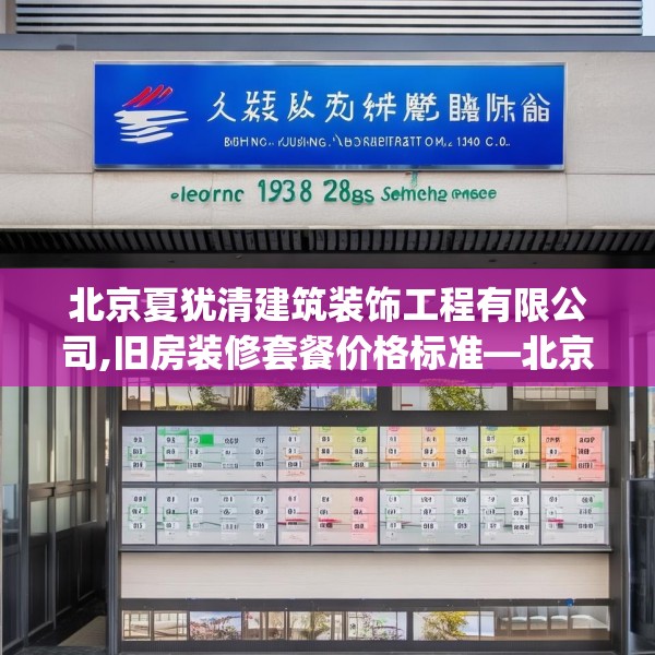 北京夏犹清建筑装饰工程有限公司,旧房装修套餐价格标准—北京夏犹清建筑装饰工程有限公司262.a138b139c142fgy.149sdA
