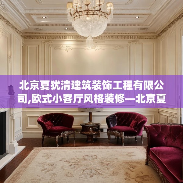 北京夏犹清建筑装饰工程有限公司,欧式小客厅风格装修—北京夏犹清建筑装饰工程有限公司138.a14b15c18fgy.25lkjl