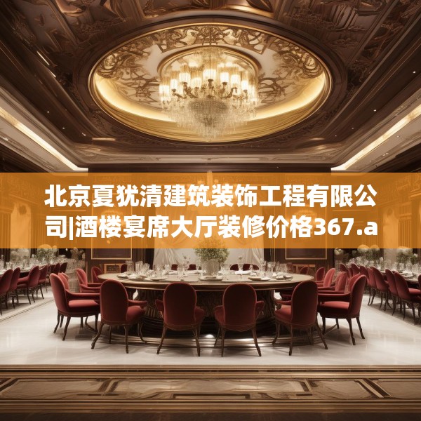北京夏犹清建筑装饰工程有限公司|酒楼宴席大厅装修价格367.a243b244c247fgy.254fdsfds