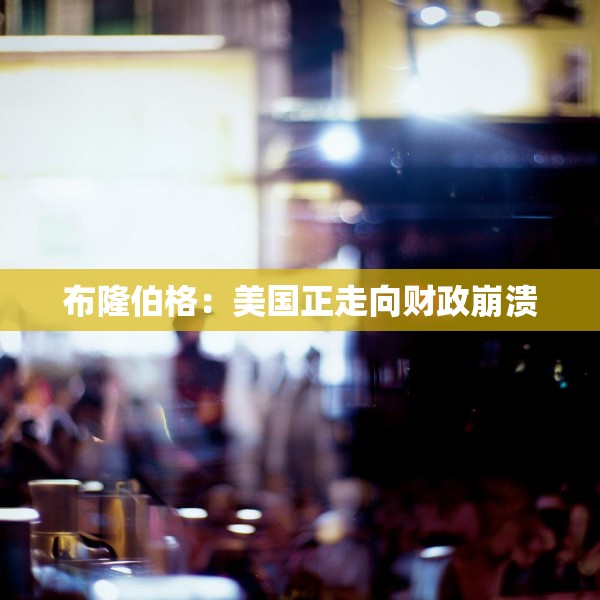 布隆伯格：美国正走向财政崩溃