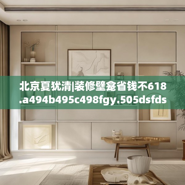 北京夏犹清|装修壁龛省钱不618.a494b495c498fgy.505dsfds