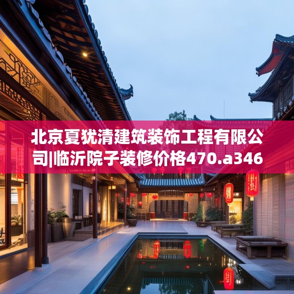 北京夏犹清建筑装饰工程有限公司|临沂院子装修价格470.a346b347c350fgy.35776665