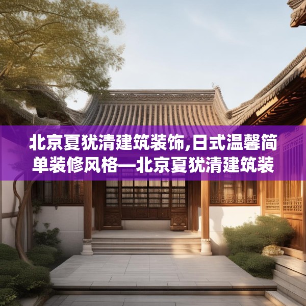 北京夏犹清建筑装饰,日式温馨简单装修风格—北京夏犹清建筑装饰325.a201b202c205fgy.212jhhj