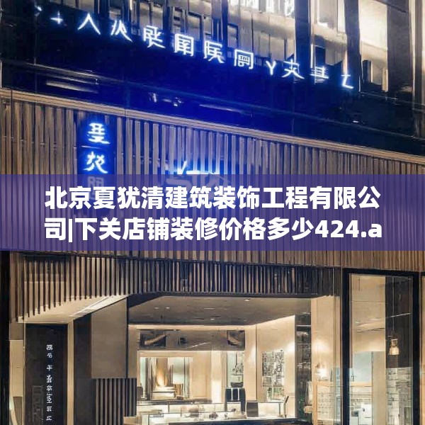 北京夏犹清建筑装饰工程有限公司|下关店铺装修价格多少424.a300b301c304fgy.311sdA