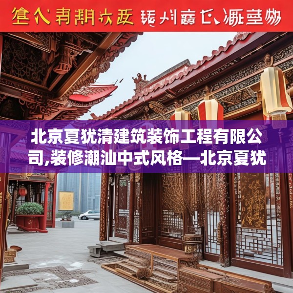 北京夏犹清建筑装饰工程有限公司,装修潮汕中式风格—北京夏犹清建筑装饰工程有限公司566.a442b443c446fgy.453wew