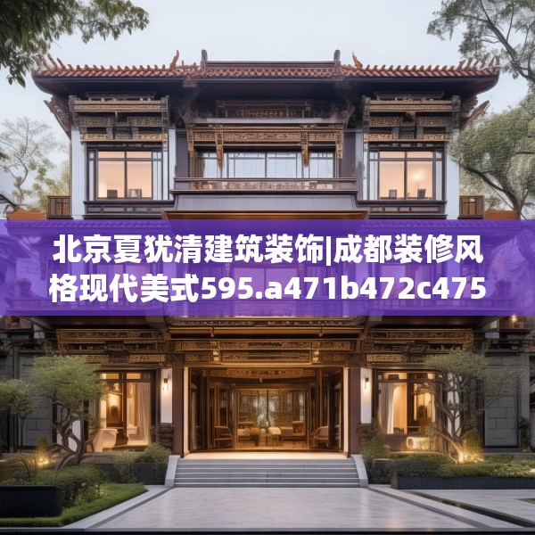 北京夏犹清建筑装饰|成都装修风格现代美式595.a471b472c475fgy.482jhhj