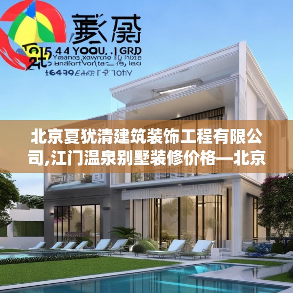 北京夏犹清建筑装饰工程有限公司,江门温泉别墅装修价格—北京夏犹清建筑装饰工程有限公司151.a27b28c31fgy.38fdsfds