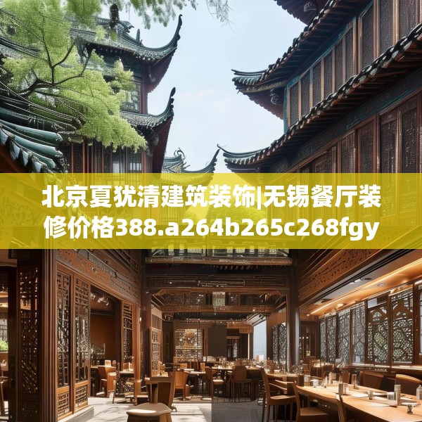北京夏犹清建筑装饰|无锡餐厅装修价格388.a264b265c268fgy.275sdA