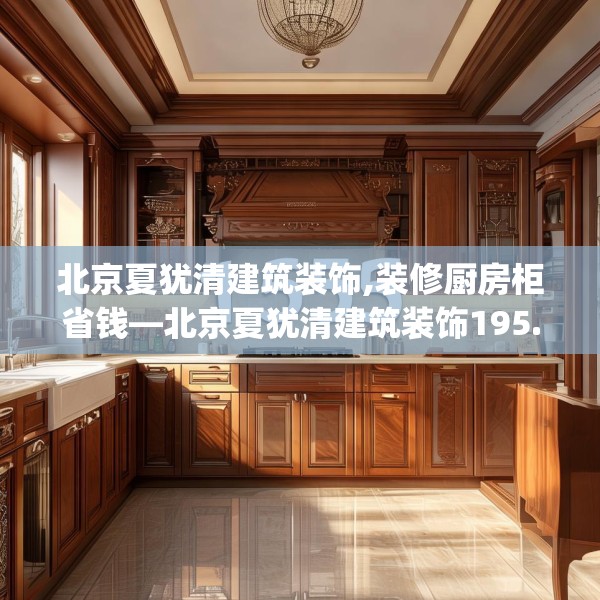 北京夏犹清建筑装饰,装修厨房柜省钱—北京夏犹清建筑装饰195.a71b72c75fgy.82fhsg
