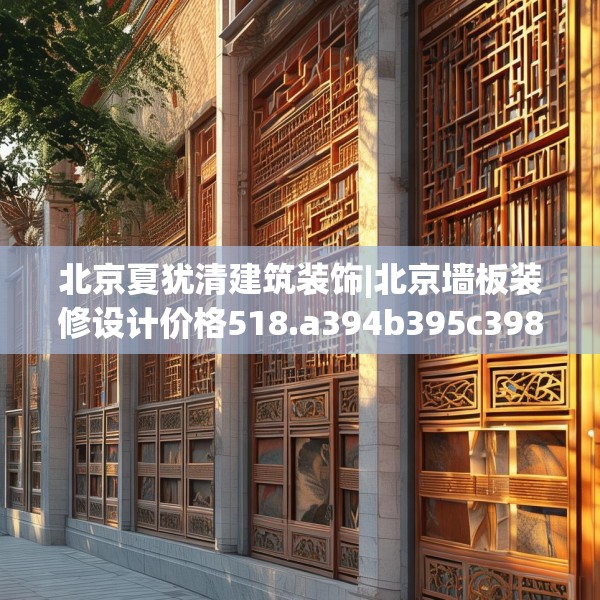 北京夏犹清建筑装饰|北京墙板装修设计价格518.a394b395c398fgy.405xczxv