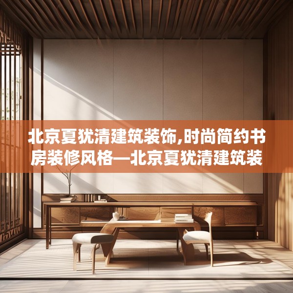 北京夏犹清建筑装饰,时尚简约书房装修风格—北京夏犹清建筑装饰575.a451b452c455fgy.462bnbn