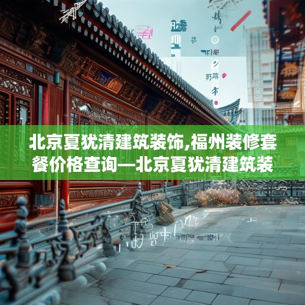 北京夏犹清建筑装饰,福州装修套餐价格查询—北京夏犹清建筑装饰546.a422b423c426fgy.433dsfds