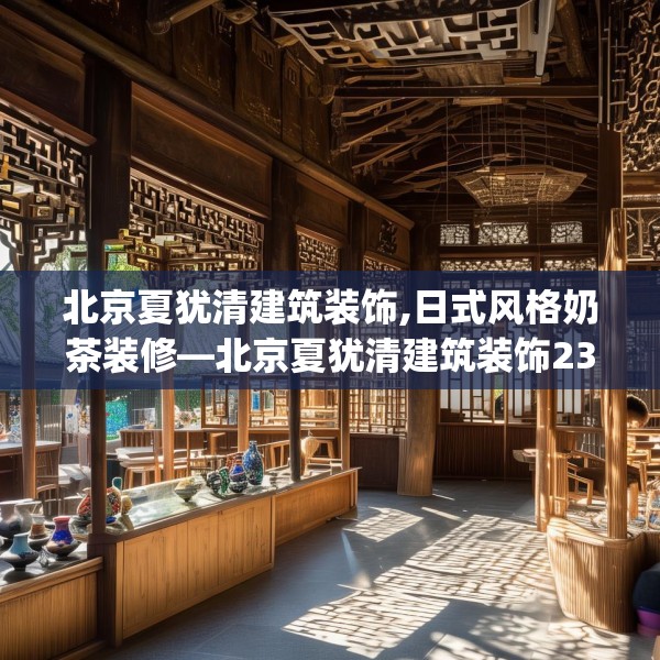 北京夏犹清建筑装饰,日式风格奶茶装修—北京夏犹清建筑装饰239.a115b116c119fgy.126fds