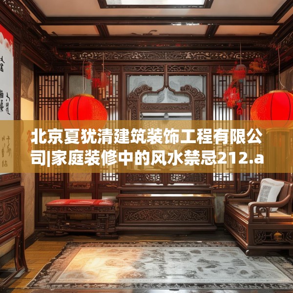 北京夏犹清建筑装饰工程有限公司|家庭装修中的风水禁忌212.a88b89c92fgy.99xczxv