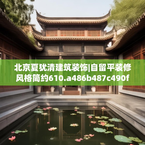 北京夏犹清建筑装饰|自留平装修风格简约610.a486b487c490fgy.497dewqe