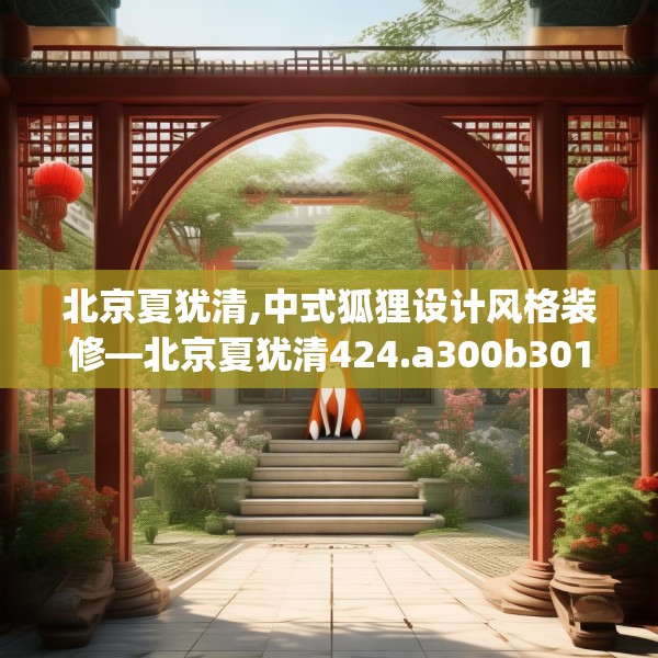 北京夏犹清,中式狐狸设计风格装修—北京夏犹清424.a300b301c304fgy.311sdA