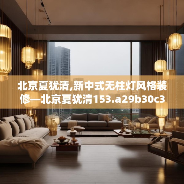 北京夏犹清,新中式无柱灯风格装修—北京夏犹清153.a29b30c33fgy.40fghfd