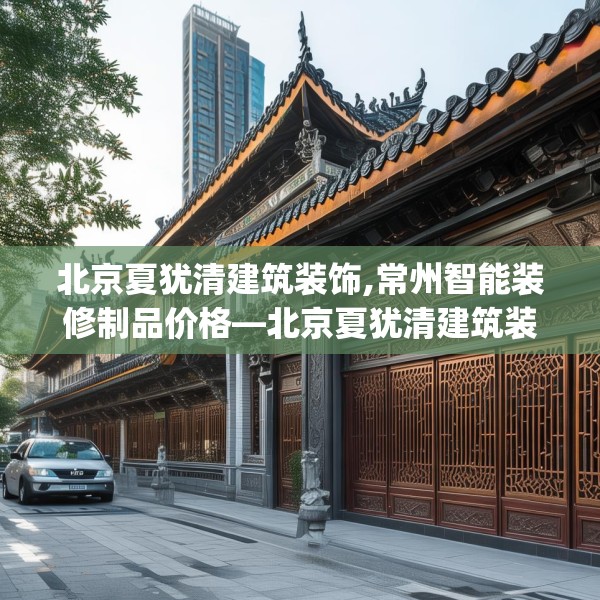 北京夏犹清建筑装饰,常州智能装修制品价格—北京夏犹清建筑装饰403.a279b280c283fgy.290fdsfds