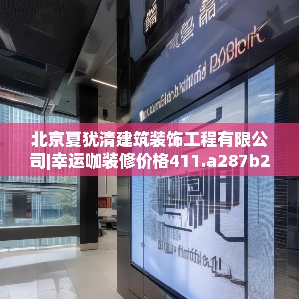 北京夏犹清建筑装饰工程有限公司|幸运咖装修价格411.a287b288c291fgy.298fhsg
