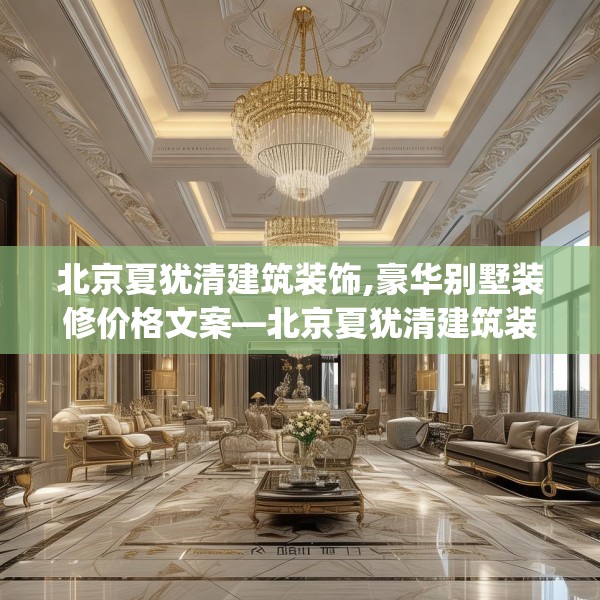 北京夏犹清建筑装饰,豪华别墅装修价格文案—北京夏犹清建筑装饰350.a226b227c230fgy.237wew