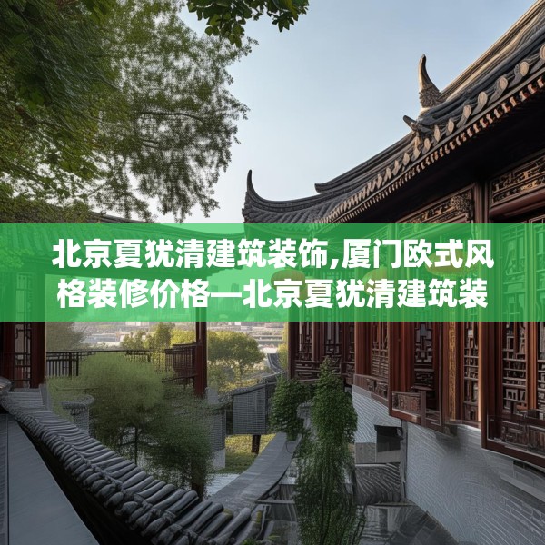 北京夏犹清建筑装饰,厦门欧式风格装修价格—北京夏犹清建筑装饰406.a282b283c286fgy.293sdA