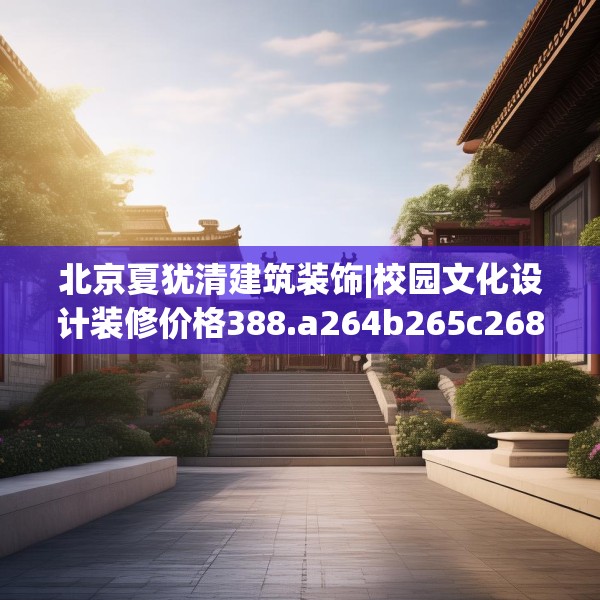 北京夏犹清建筑装饰|校园文化设计装修价格388.a264b265c268fgy.275sdA