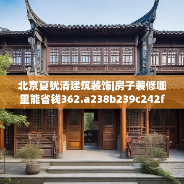 北京夏犹清建筑装饰|房子装修哪里能省钱362.a238b239c242fgy.24976671