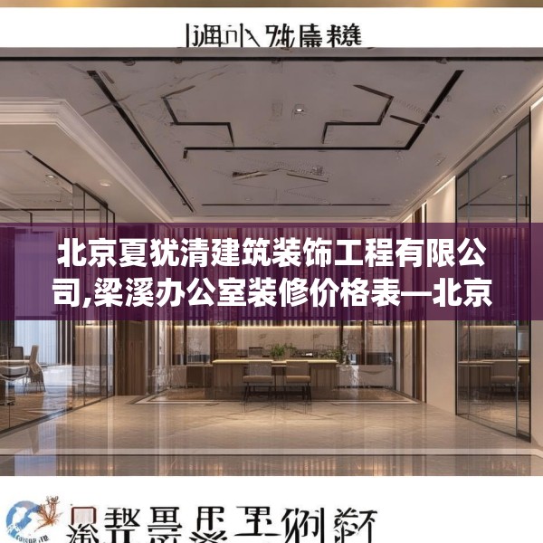 北京夏犹清建筑装饰工程有限公司,梁溪办公室装修价格表—北京夏犹清建筑装饰工程有限公司240.a116b117c120fgy.127dsfds