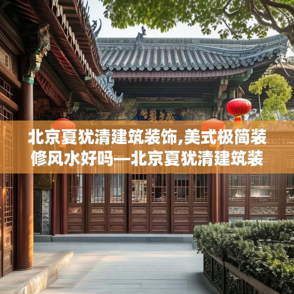 北京夏犹清建筑装饰,美式极简装修风水好吗—北京夏犹清建筑装饰390.a266b267c270fgy.277lkjl