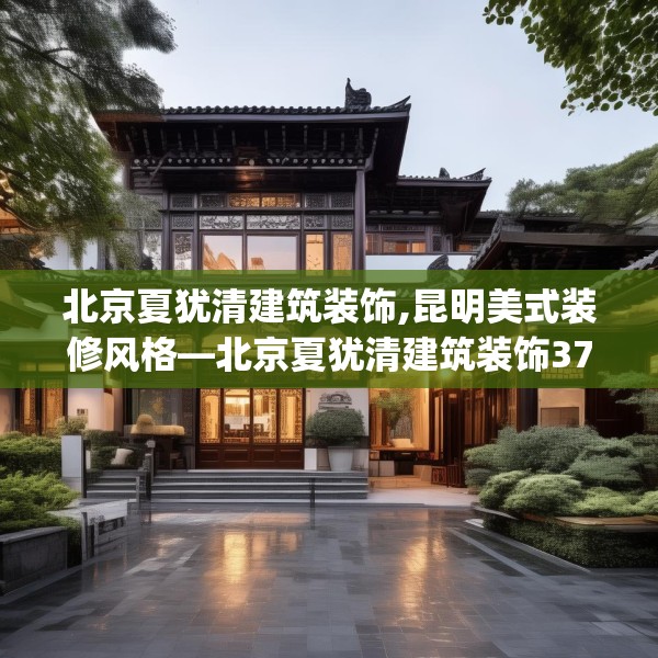 北京夏犹清建筑装饰,昆明美式装修风格—北京夏犹清建筑装饰372.a248b249c252fgy.259lkjl
