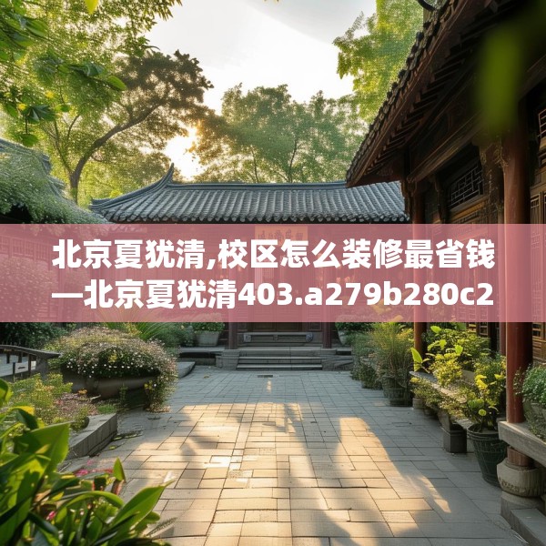 北京夏犹清,校区怎么装修最省钱—北京夏犹清403.a279b280c283fgy.290fdsfds