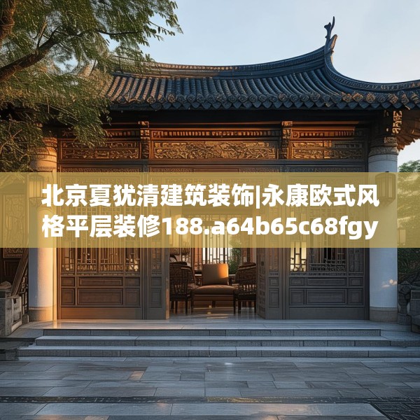 北京夏犹清建筑装饰|永康欧式风格平层装修188.a64b65c68fgy.75wew