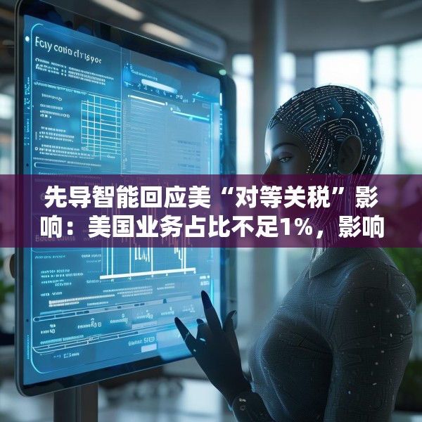 先导智能回应美“对等关税”影响：美国业务占比不足1%，影响有限