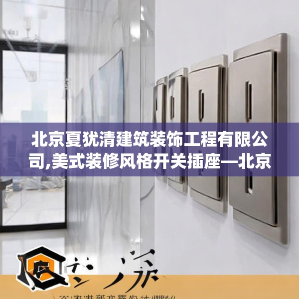 北京夏犹清建筑装饰工程有限公司,美式装修风格开关插座—北京夏犹清建筑装饰工程有限公司126.a2b3c6fgy.13nbn