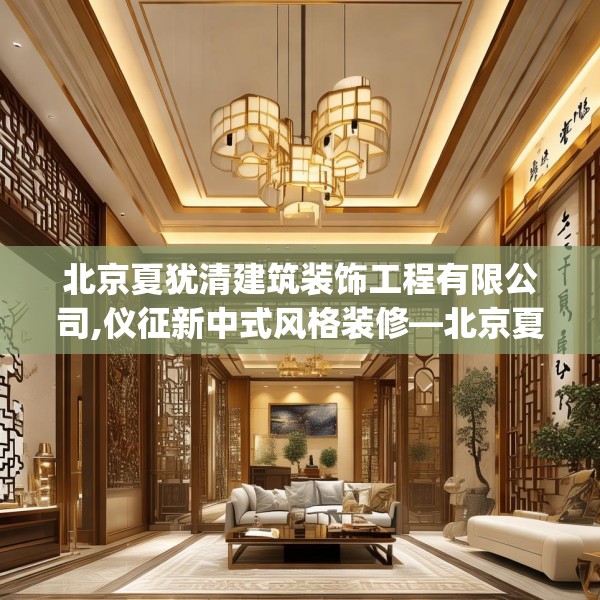 北京夏犹清建筑装饰工程有限公司,仪征新中式风格装修—北京夏犹清建筑装饰工程有限公司139.a15b16c19fgy.26poiy