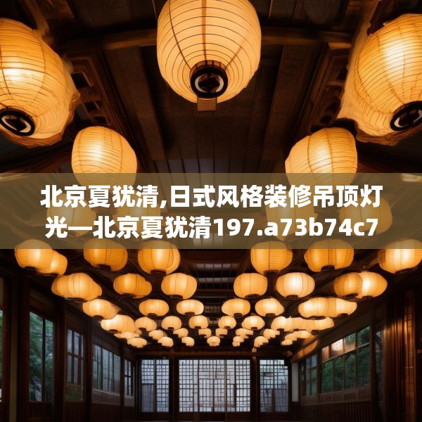 北京夏犹清,日式风格装修吊顶灯光—北京夏犹清197.a73b74c77fgy.84bnbn