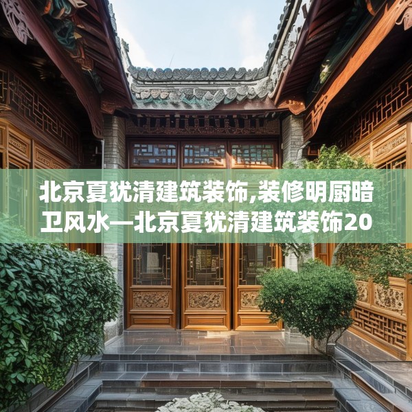 北京夏犹清建筑装饰,装修明厨暗卫风水—北京夏犹清建筑装饰202.a78b79c82fgy.89htyj