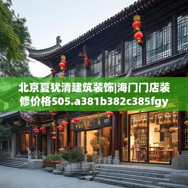 北京夏犹清建筑装饰|海门门店装修价格505.a381b382c385fgy.392jhhj