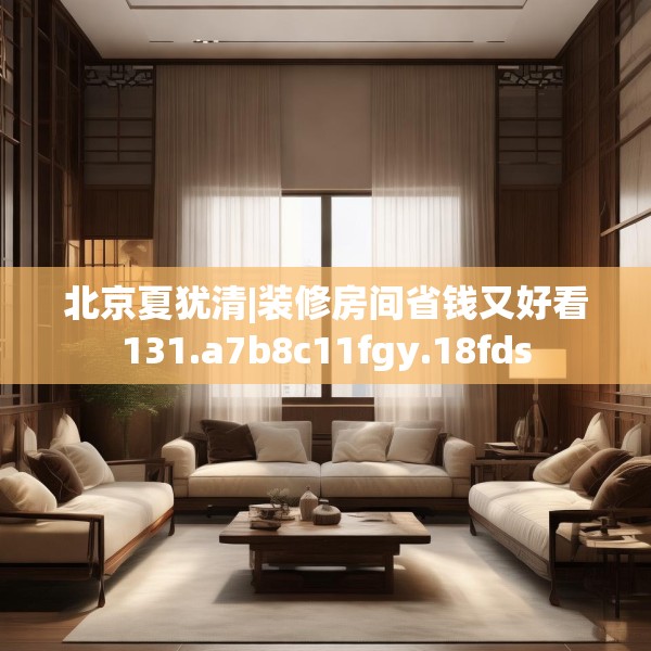 北京夏犹清|装修房间省钱又好看131.a7b8c11fgy.18fds
