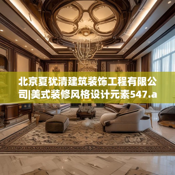 北京夏犹清建筑装饰工程有限公司|美式装修风格设计元素547.a423b424c427fgy.434fdsfds