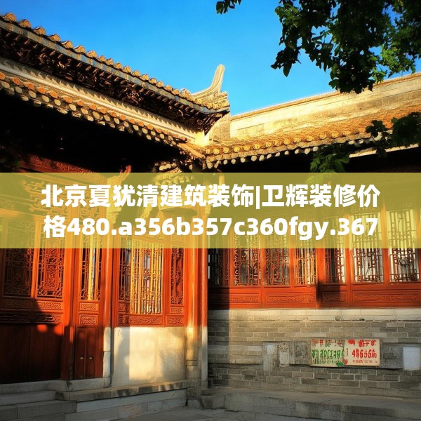 北京夏犹清建筑装饰|卫辉装修价格480.a356b357c360fgy.367lkjl
