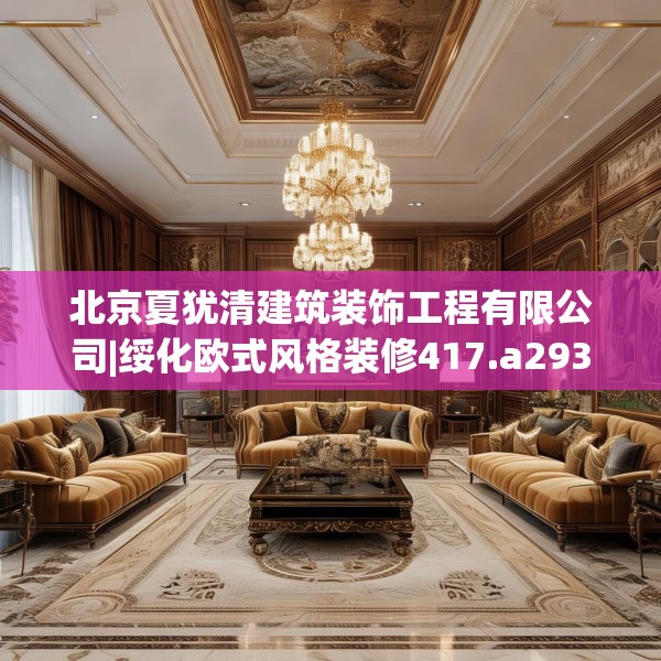 北京夏犹清建筑装饰工程有限公司|绥化欧式风格装修417.a293b294c297fgy.304uyk