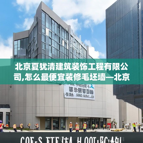 北京夏犹清建筑装饰工程有限公司,怎么最便宜装修毛坯墙—北京夏犹清建筑装饰工程有限公司179.a55b56c59fgy.66bnbn