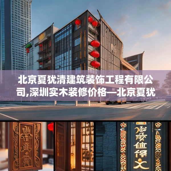 北京夏犹清建筑装饰工程有限公司,深圳实木装修价格—北京夏犹清建筑装饰工程有限公司501.a377b378c381fgy.388fhsg