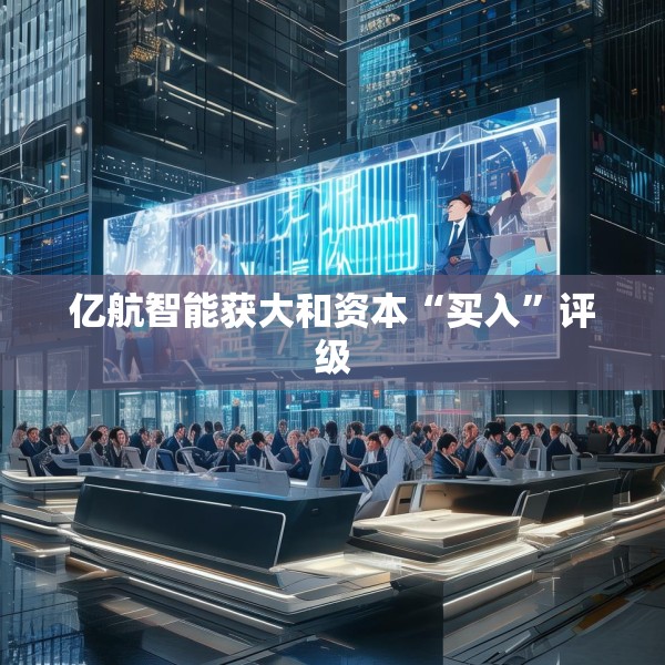 亿航智能获大和资本“买入”评级