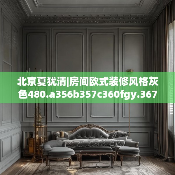 北京夏犹清|房间欧式装修风格灰色480.a356b357c360fgy.367lkjl